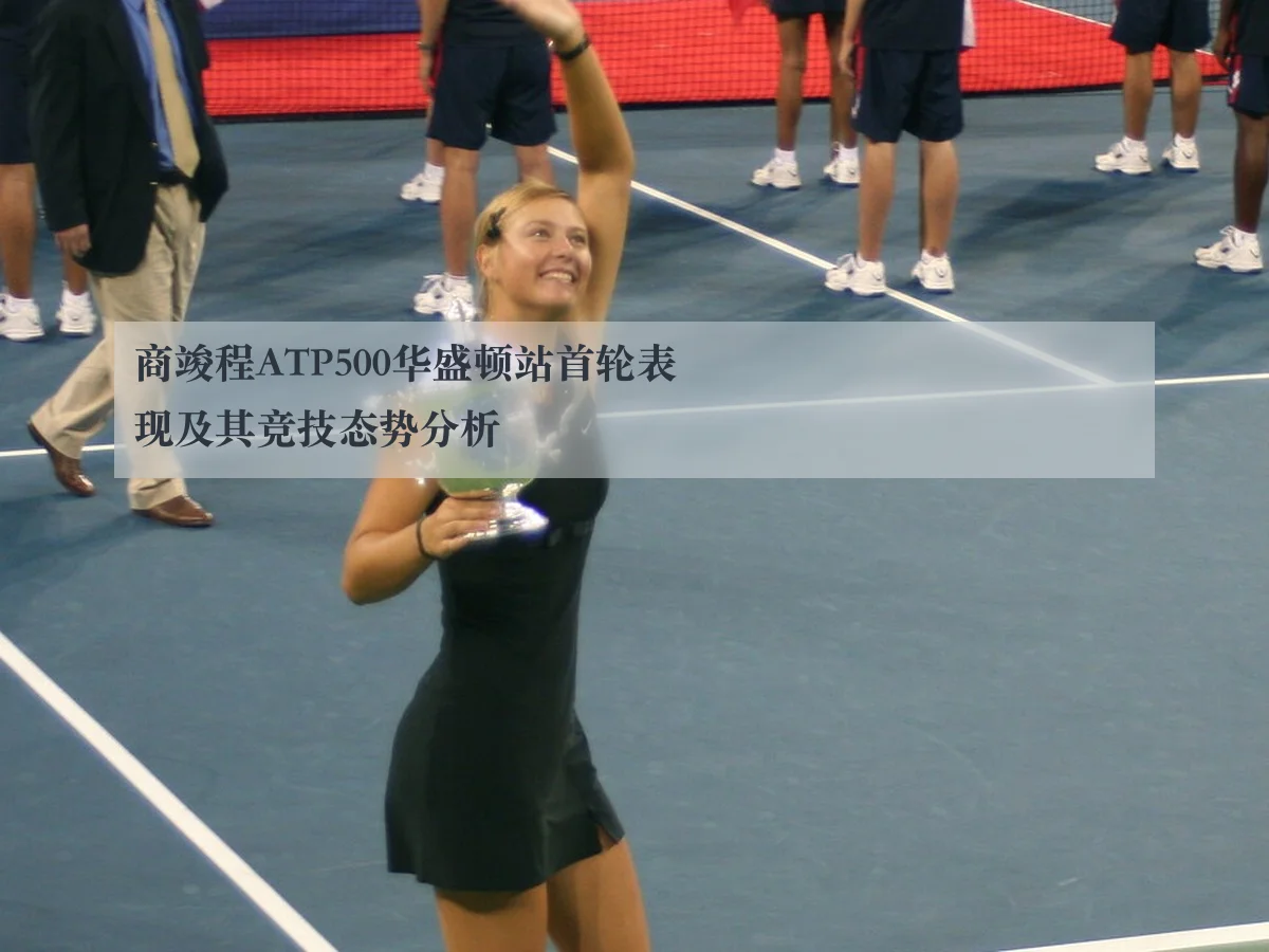 商竣程ATP500华盛顿站首轮表现及其竞技态势分析